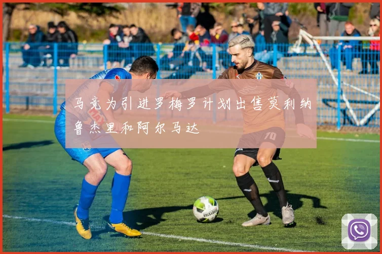 马竞为引进罗梅罗计划出售莫利纳鲁杰里和阿尔马达