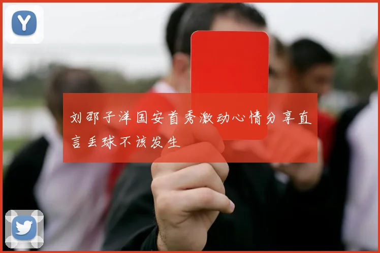 刘邵子洋国安首秀激动心情分享直言丢球不该发生