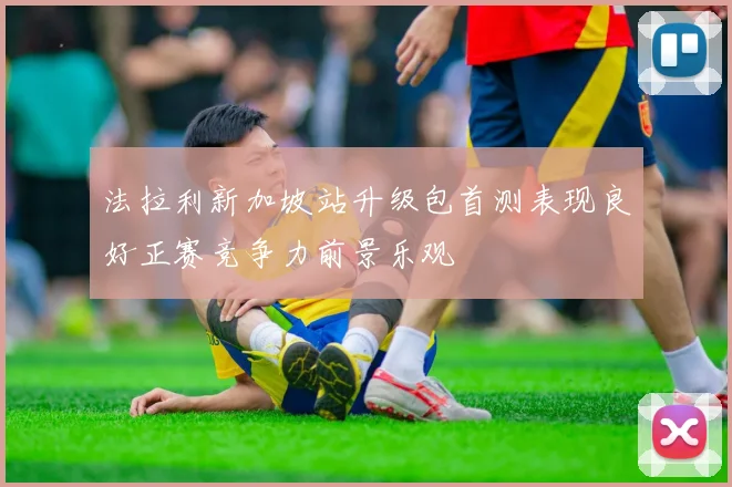 法拉利新加坡站升级包首测表现良好正赛竞争力前景乐观