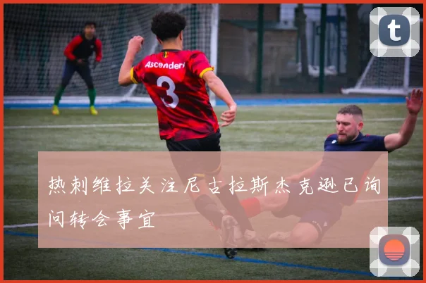热刺维拉关注尼古拉斯杰克逊已询问转会事宜
