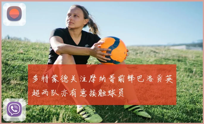 多特蒙德关注摩纳哥前锋巴洛贡英超两队亦有意接触球员